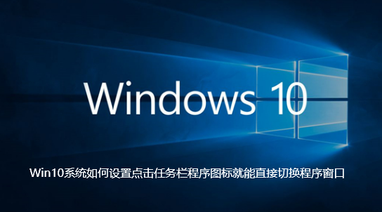 Win10系统如何设置点击任务栏程序图标就能直接切换程序窗口