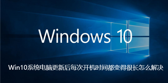 Win10系统电脑更新后每次开机时间都变得很长怎么解决