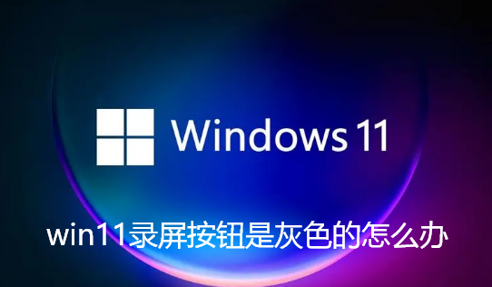 win11录屏按钮是灰色的怎么办