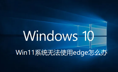 Win11系统无法使用edge怎么办