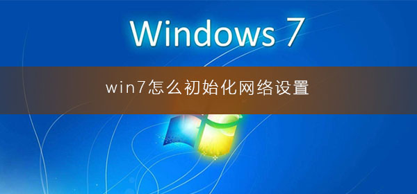 win7怎么初始化网络设置