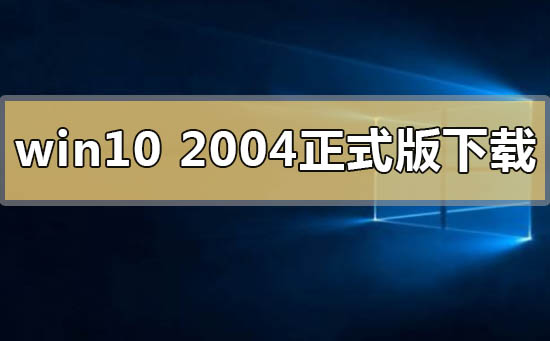 详解Windows10 2004正式版下载链接