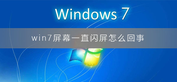 win7屏幕一直闪屏怎么回事