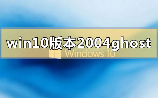 win10版本2004ghost系统下载地址介绍