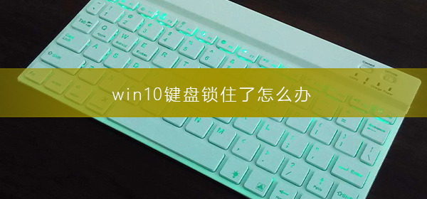 win10怎么解决键盘锁定的问题