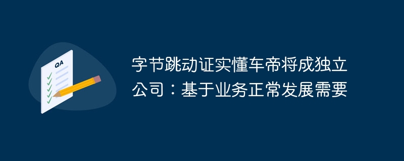 字节跳动证实懂车帝将成独立公司：基于业务正常发展需要