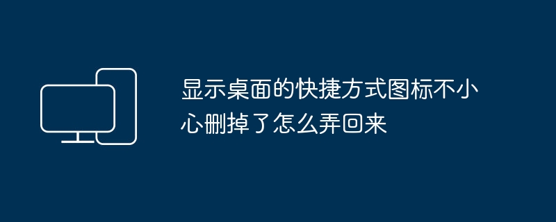 显示桌面的快捷方式图标不小心删掉了怎么弄回来