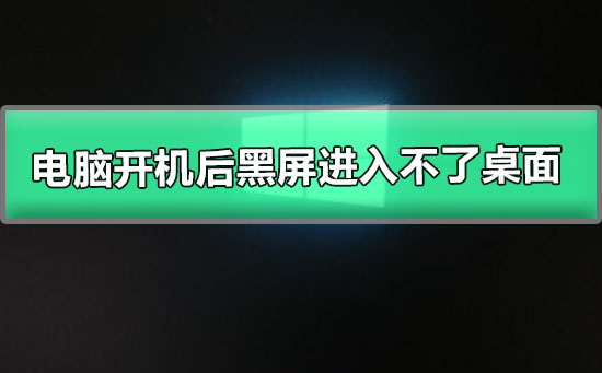 电脑开机后无法进入桌面，只有黑屏