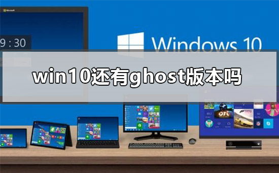 win10还有ghost版本吗