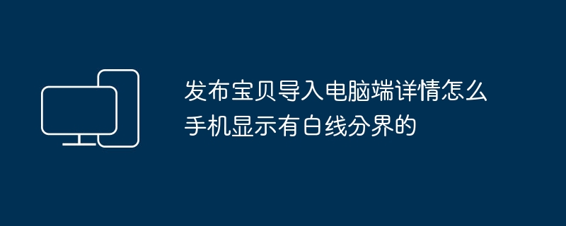 发布宝贝导入电脑端详情怎么手机显示有白线分界的