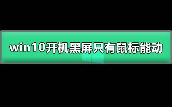 win10开机黑屏只能移动鼠标