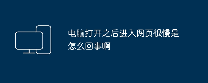 电脑打开之后进入网页很慢是怎么回事啊