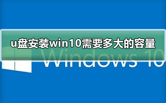 U盘安装Windows 10需要多大的存储空间？