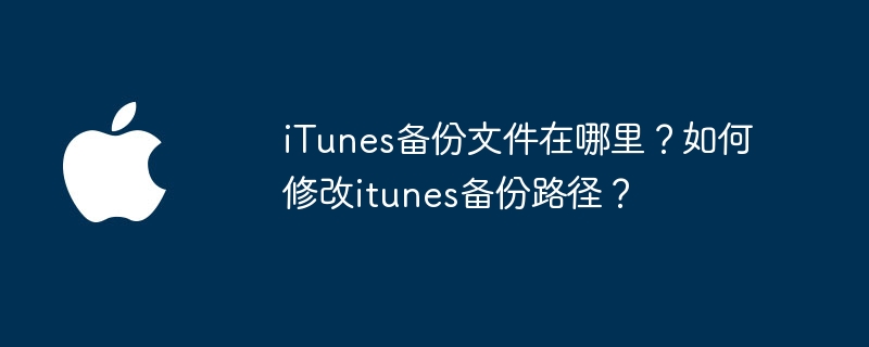 iTunes备份文件在哪里?如何修改itunes备份路径?