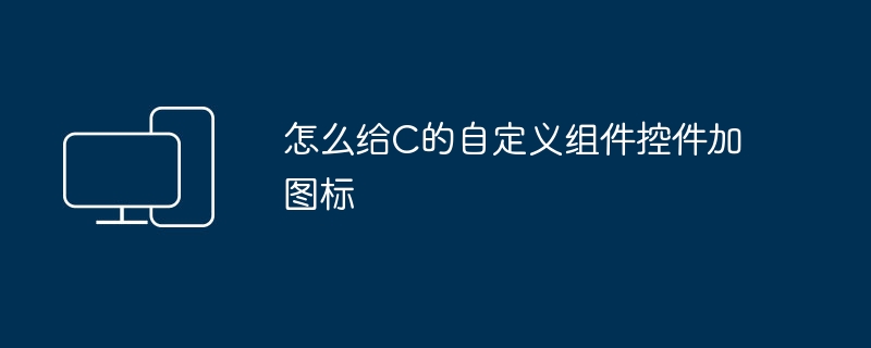 怎么给C的自定义组件控件加图标