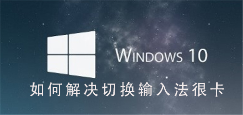 Win10系统如何解决输入法切换卡顿的问题