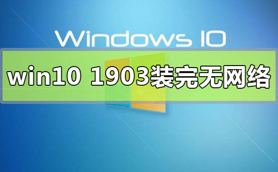 win10版本1903装完无网络连不上怎么解决