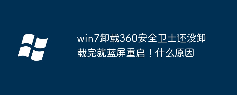 win7卸载360安全卫士还没卸载完就蓝屏重启！什么原因