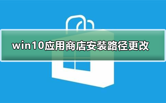 win10系统应用商店安装路径怎么更改