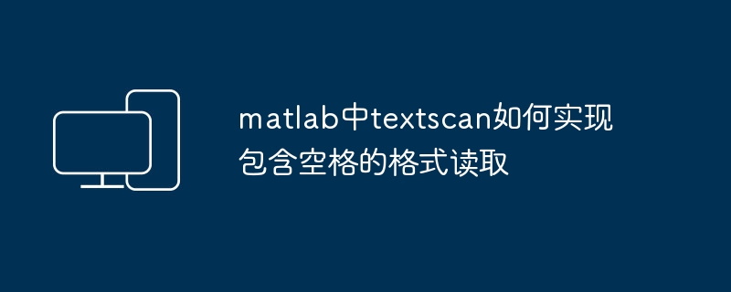 matlab中textscan如何实现包含空格的格式读取