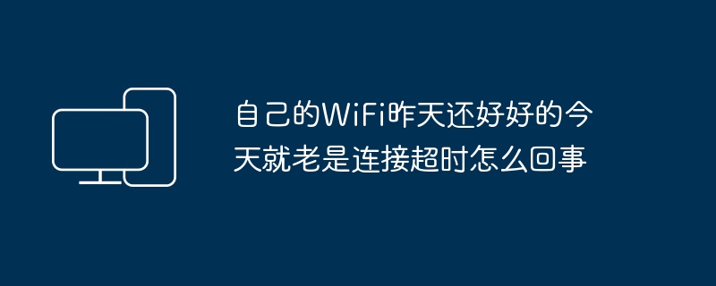 自己的WiFi昨天还好好的今天就老是连接超时怎么回事