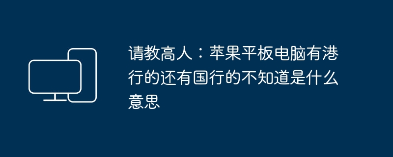 请教高人：苹果平板电脑有港行的还有国行的不知道是什么意思