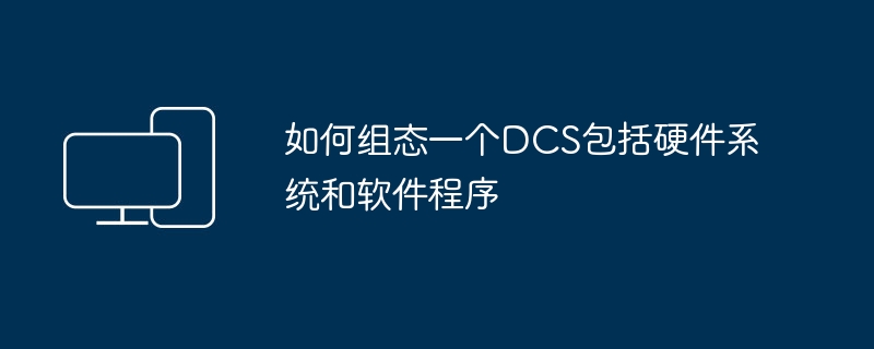 如何组态一个DCS包括硬件系统和软件程序