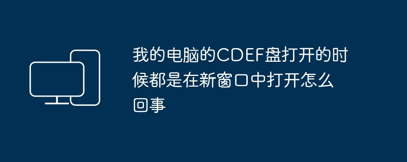 我的电脑的CDEF盘打开的时候都是在新窗口中打开怎么回事