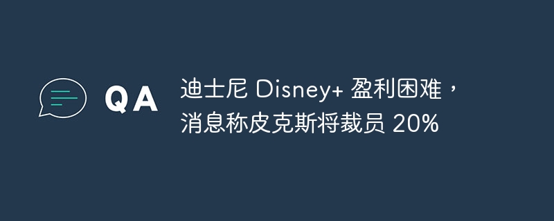 迪士尼 Disney+ 盈利困难，消息称皮克斯将裁员 20%