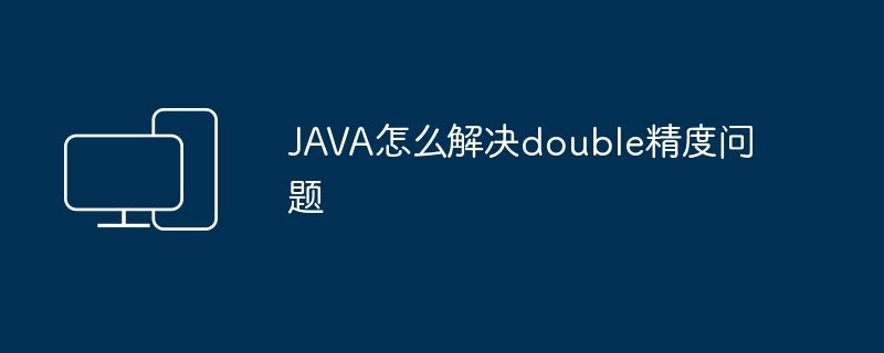 JAVA怎么解决double精度问题