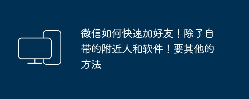 微信如何快速加好友！除了自带的附近人和软件！要其他的方法