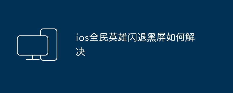 ios全民英雄闪退黑屏如何解决