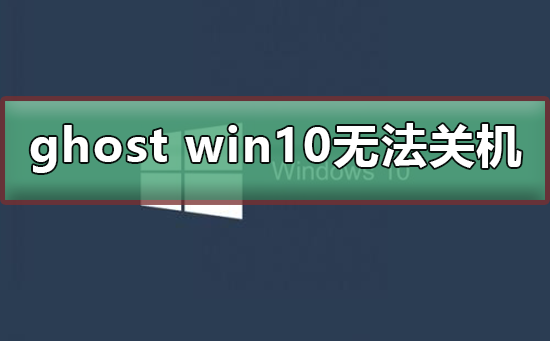 无法关机的Ghost Win10系统