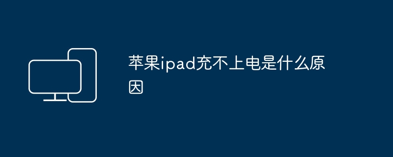 苹果ipad充不上电是什么原因