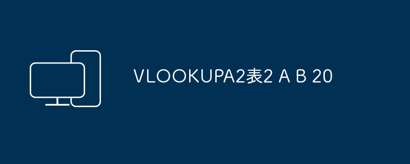 VLOOKUPA2表2 A B 20