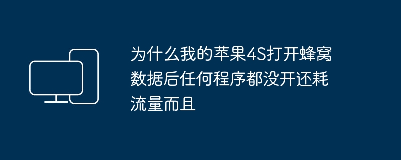 为什么我的苹果4S打开蜂窝数据后任何程序都没开还耗流量而且