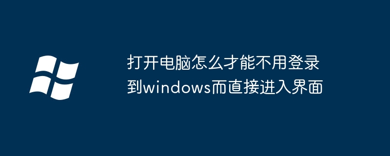 打开电脑怎么才能不用登录到windows而直接进入界面