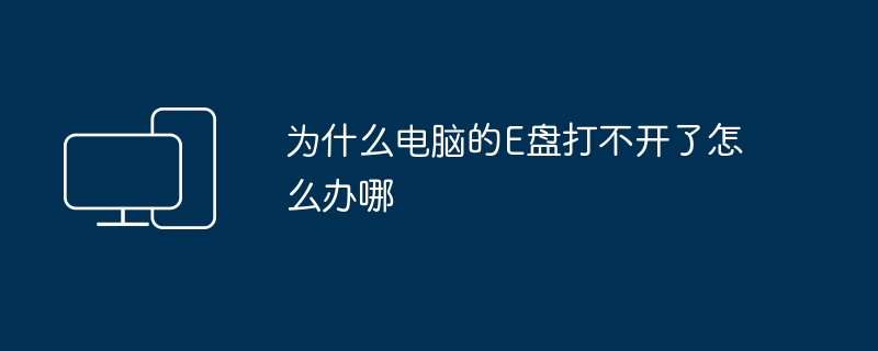 为什么电脑的E盘打不开了怎么办哪