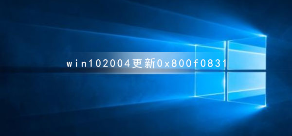 win10 2004更新遇到错误代码0x800f0831的解决方法