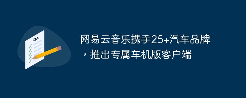 网易云音乐携手25+汽车品牌，推出专属车机版客户端