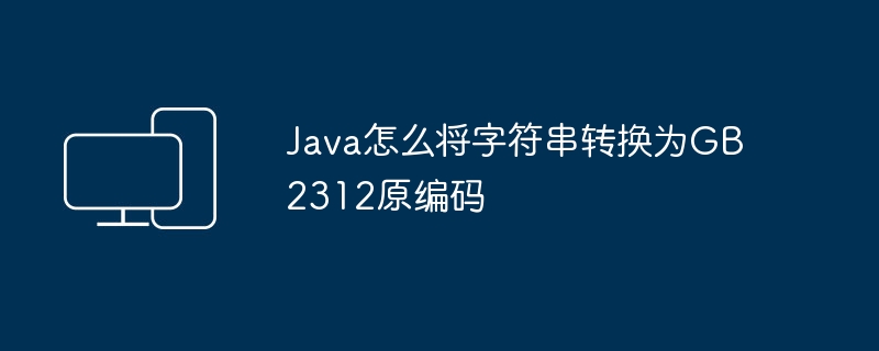 Java怎么将字符串转换为GB2312原编码