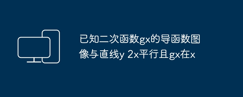 已知二次函数gx的导函数图像与直线y 2x平行且gx在x