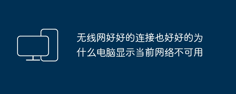 无线网好好的连接也好好的为什么电脑显示当前网络不可用