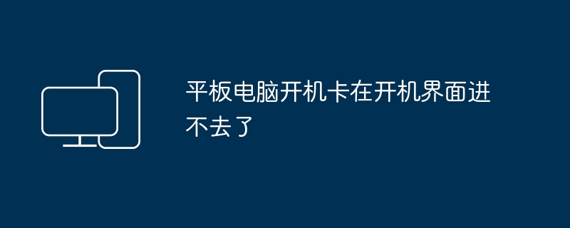 平板电脑开机卡在开机界面进不去了