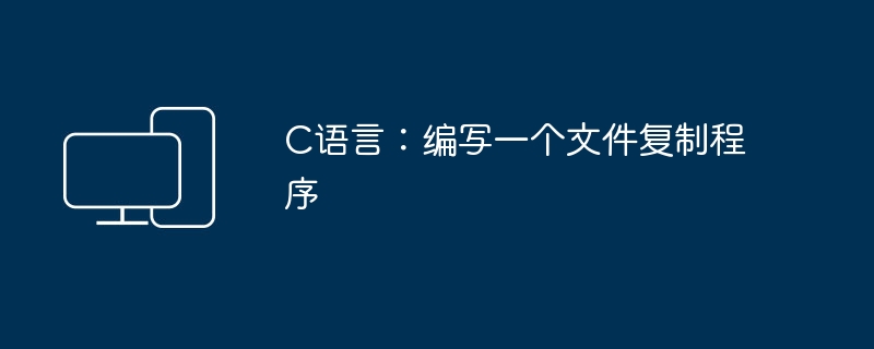 C语言：编写一个文件复制程序