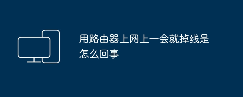 用路由器上网上一会就掉线是怎么回事