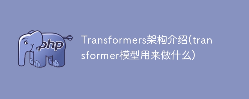 Transformers架构介绍(transformer模型用来做什么)