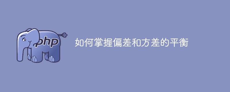 如何掌握偏差和方差的平衡