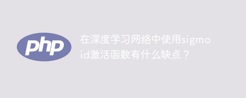 在深度学习网络中使用sigmoid激活函数有什么缺点？