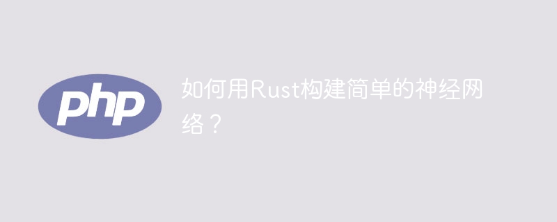 如何用Rust构建简单的神经网络？